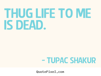 Tupac Shakur picture quotes - Thug life to me is dead. - Life quotes