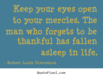 Quotes about life - Keep your eyes open to your mercies. the man..