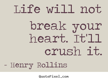 Life will not break your heart. it'll crush it. Henry Rollins popular life quotes