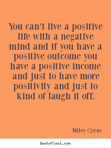 Miley Cyrus picture quote - You can't live a positive life with a negative mind and.. - Life quotes