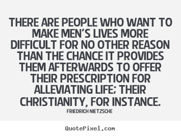 There are people who want to make men's lives more.. Friedrich Nietzsche top life quotes