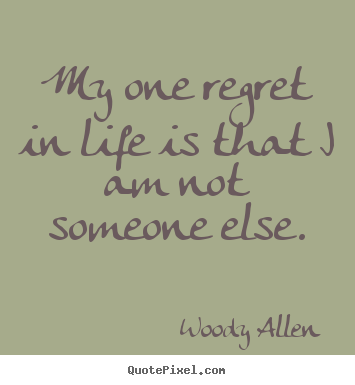 Woody Allen picture quotes - My one regret in life is that i am not someone.. - Life quotes