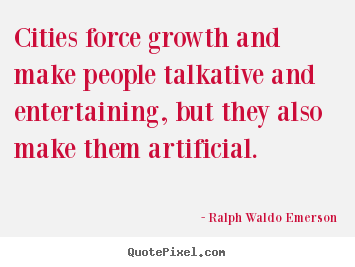 Cities force growth and make people talkative and entertaining,.. Ralph Waldo Emerson best life quote