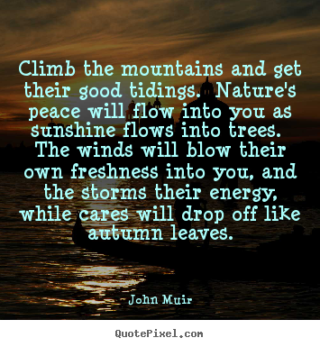 Create your own poster quotes about life - Climb the mountains and get their good tidings. nature's peace will..