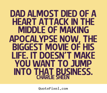 Customize picture quotes about life - Dad almost died of a heart attack in the middle of making apocalypse..