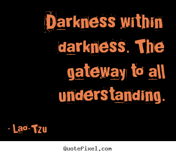 Make picture quotes about life - Darkness within darkness. the gateway to all understanding.