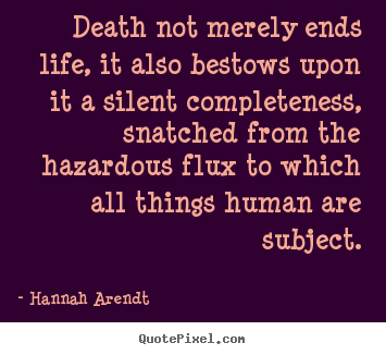 Hannah Arendt photo sayings - Death not merely ends life, it also bestows.. - Life quote