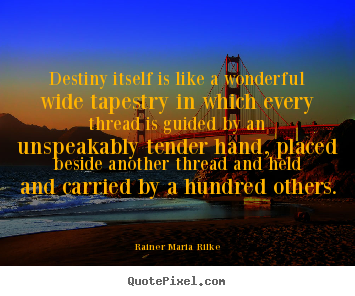 Destiny itself is like a wonderful wide tapestry.. Rainer Maria Rilke greatest life quotes