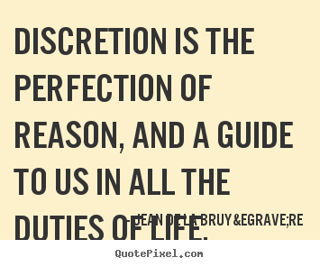 Discretion is the perfection of reason, and a.. Jean De La Bruy&egrave;re great life quotes