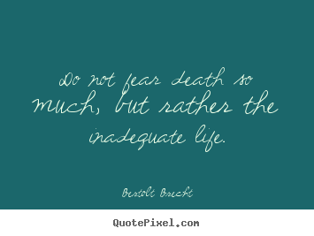Bertolt Brecht picture quotes - Do not fear death so much, but rather the inadequate life. - Life quotes