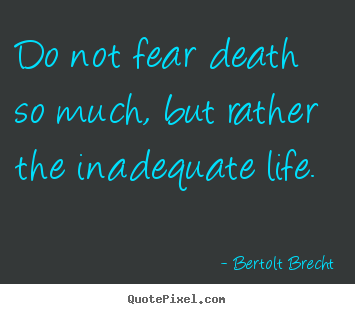 Life quotes - Do not fear death so much, but rather the inadequate..
