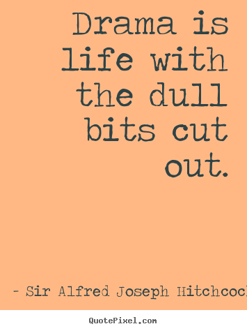 Sir Alfred Joseph Hitchcock picture quote - Drama is life with the dull bits cut out. - Life quote