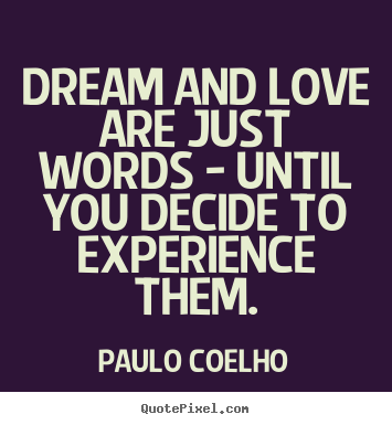Life quotes - Dream and love are just words - until you decide to experience..