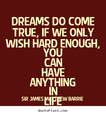 Quotes about life - Dreams do come true, if we only wish hard enough, you..
