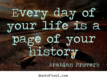 Life quotes - Every day of your life is a page of your history