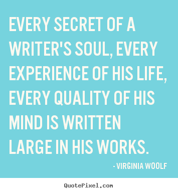 Every secret of a writer's soul, every experience of his life,.. Virginia Woolf good life quotes