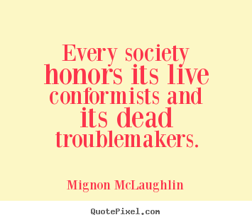 Every society honors its live conformists and.. Mignon McLaughlin best life quotes