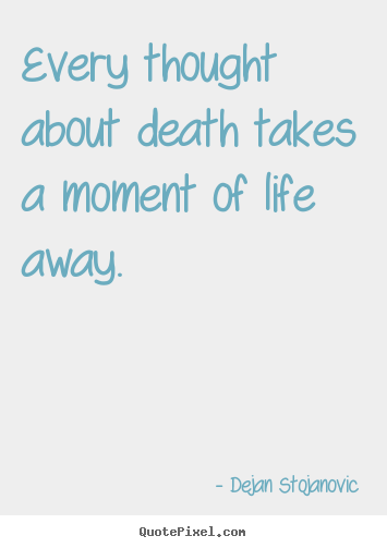 Life quotes - Every thought about death takes a moment of life away...