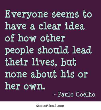 Quotes about life - Everyone seems to have a clear idea of how other..