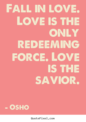 Osho picture quotes - Fall in love. love is the only redeeming force... - Life quotes