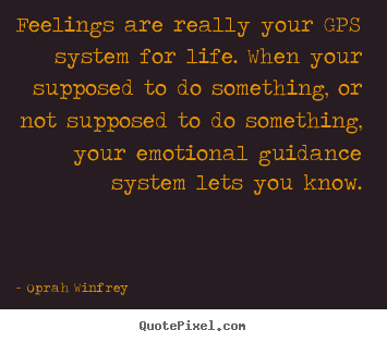 Oprah Winfrey poster quotes - Feelings are really your gps system for life. when your supposed to do.. - Life quote