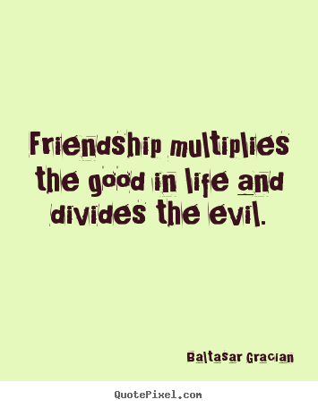 Quotes about life - Friendship multiplies the good in life and divides..