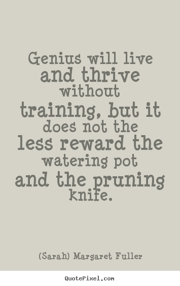 (Sarah) Margaret Fuller photo quotes - Genius will live and thrive without training, but it.. - Life quotes