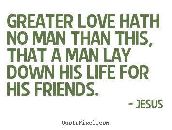 Jesus picture quotes - Greater love hath no man than this, that a man lay down his life.. - Life quote