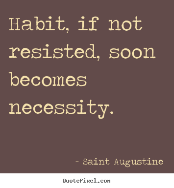 Make picture quotes about life - Habit, if not resisted, soon becomes necessity.