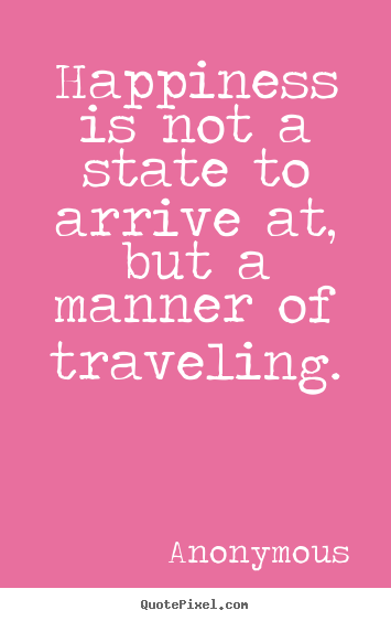 Create graphic picture quotes about life - Happiness is not a state to arrive at, but a manner..
