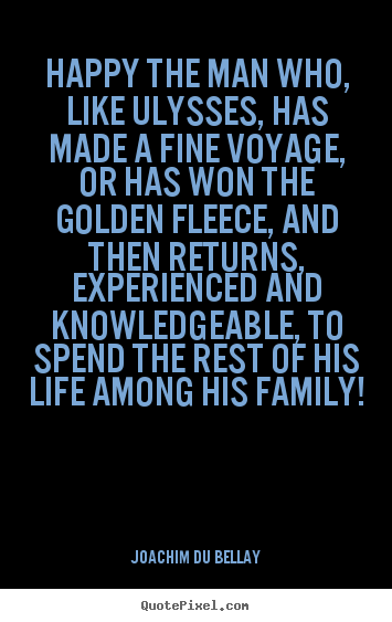 Life quotes - Happy the man who, like ulysses, has made a fine voyage,..