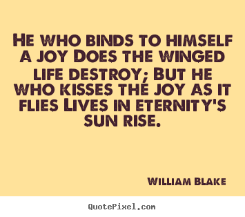 He who binds to himself a joy does the winged life destroy;.. William Blake famous life quotes
