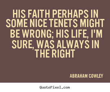 His faith perhaps in some nice tenets might be wrong;.. Abraham Cowley best life quotes