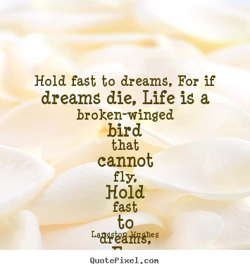 Hold fast to dreams, for if dreams die, life is a broken-winged.. Langston Hughes great life quotes