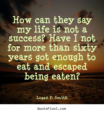 Quotes about life - How can they say my life is not a success? have i not..