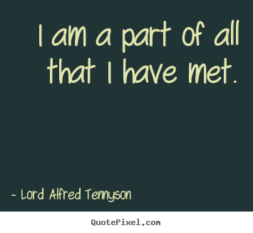 Make custom picture quotes about life - I am a part of all that i have met.