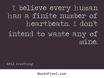 Life quotes - I believe every human has a finite number of heartbeats...