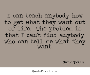 Mark Twain picture quotes - I can teach anybody how to get what they want out of life. the.. - Life quotes