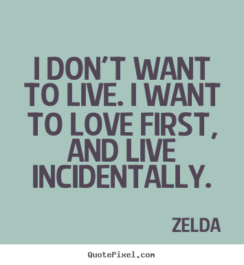Design picture quotes about life - I don't want to live. i want to love first, and live incidentally.