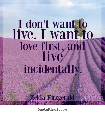 Zelda Fitzgerald picture quotes - I don't want to live. i want to love first, and.. - Life quotes