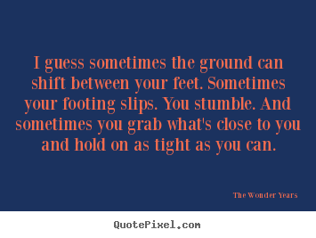 I guess sometimes the ground can shift between your.. The Wonder Years greatest life quotes
