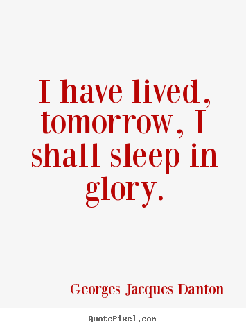 Georges Jacques Danton picture quotes - I have lived, tomorrow, i shall sleep in glory. - Life quotes