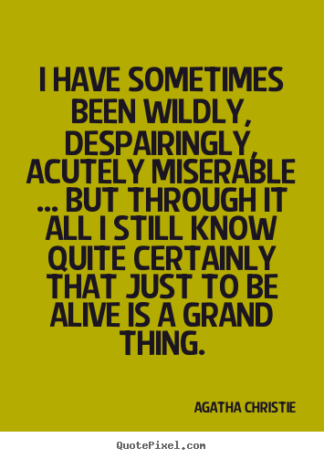 Design your own picture quotes about life - I have sometimes been wildly, despairingly, acutely miserable ... but..
