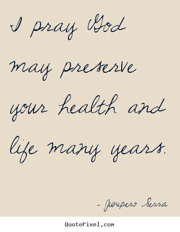 Quotes about life - I pray god may preserve your health and life many years.