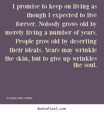 Quotes about life - I promise to keep on living as though i expected to live..