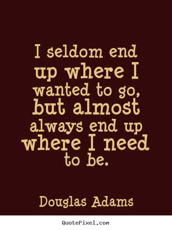Sayings about life - I seldom end up where i wanted to go, but almost always end up where i..