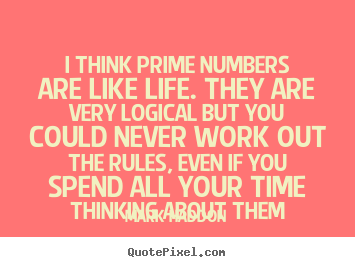 Quotes about life - I think prime numbers are like life. they are very logical..