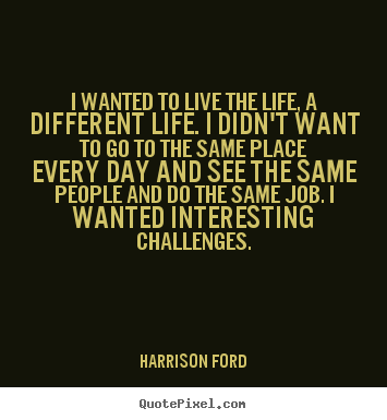 Quotes about life - I wanted to live the life, a different life. i didn't..