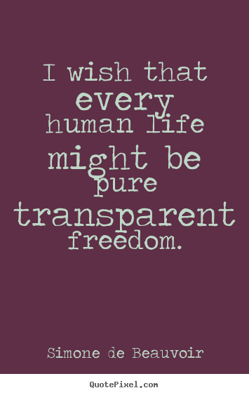 Life quotes - I wish that every human life might be pure transparent freedom.