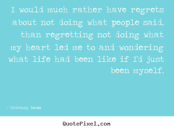 I would much rather have regrets about not doing what.. Brittany Ren&#233;e good life quotes